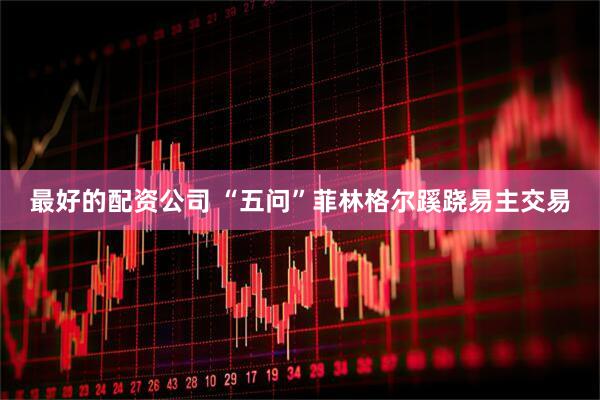 最好的配资公司 “五问”菲林格尔蹊跷易主交易
