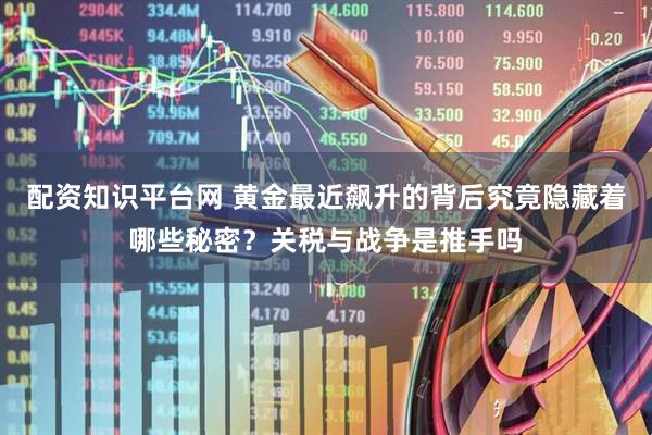 配资知识平台网 黄金最近飙升的背后究竟隐藏着哪些秘密？关税与战争是推手吗